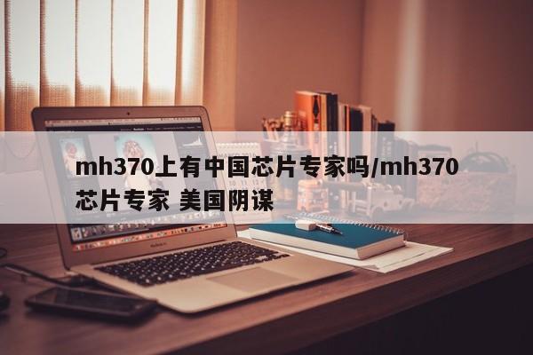 mh370上有中国芯片专家吗/mh370芯片专家 美国阴谋