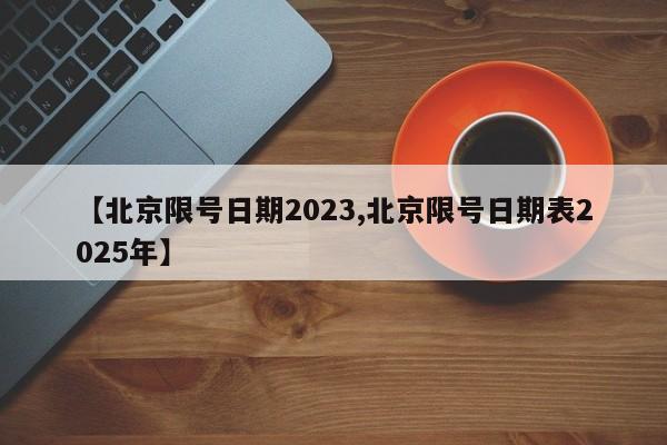【北京限号日期2023,北京限号日期表2025年】