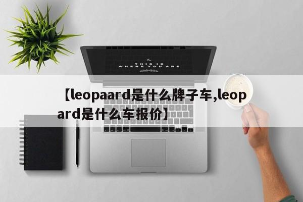 【leopaard是什么牌子车,leopard是什么车报价】