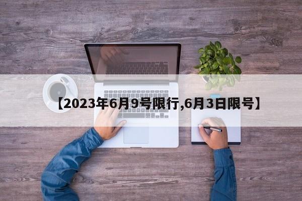 【2023年6月9号限行,6月3日限号】