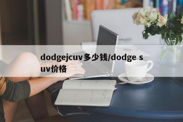 dodgejcuv多少钱/dodge suv价格