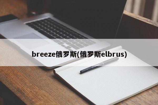 breeze俄罗斯(俄罗斯elbrus)