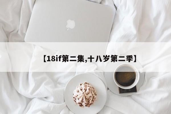 【18if第二集,十八岁第二季】