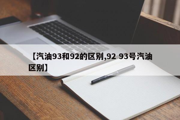 【汽油93和92的区别,92 93号汽油区别】