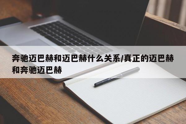 奔驰迈巴赫和迈巴赫什么关系/真正的迈巴赫和奔驰迈巴赫