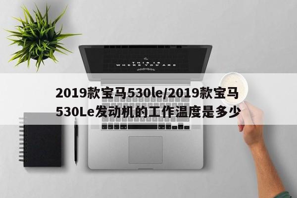 2019款宝马530le/2019款宝马530Le发动机的工作温度是多少
