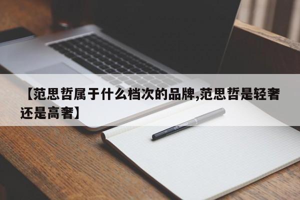 【范思哲属于什么档次的品牌,范思哲是轻奢还是高奢】