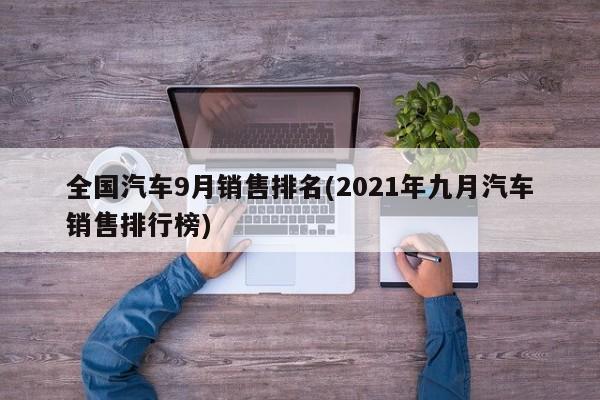 全国汽车9月销售排名(2021年九月汽车销售排行榜)
