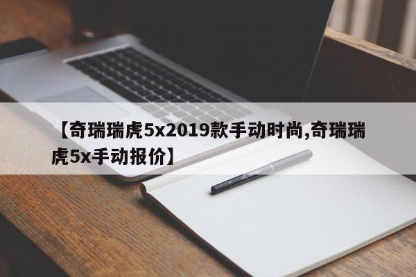 【奇瑞瑞虎5x2019款手动时尚,奇瑞瑞虎5x手动报价】