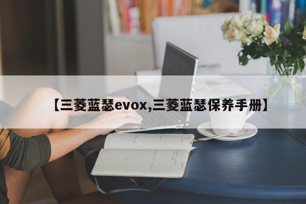 【三菱蓝瑟evox,三菱蓝瑟保养手册】