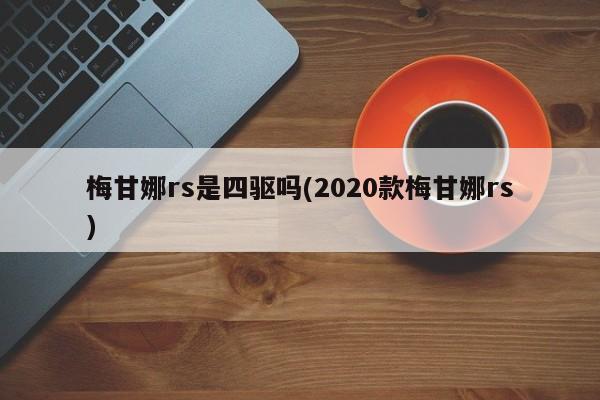 梅甘娜rs是四驱吗(2020款梅甘娜rs)