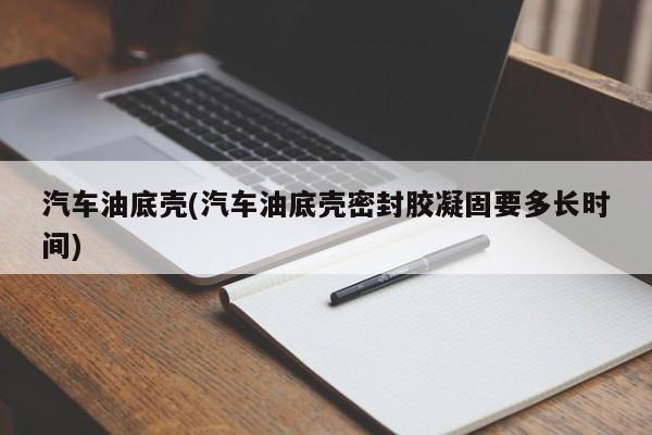 汽车油底壳(汽车油底壳密封胶凝固要多长时间)