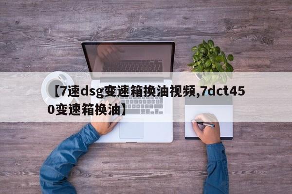 【7速dsg变速箱换油视频,7dct450变速箱换油】