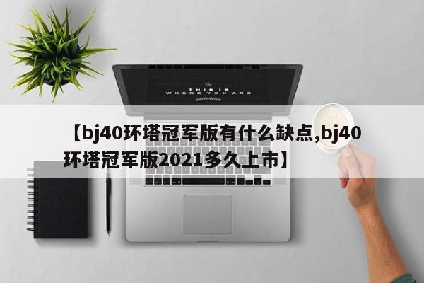 【bj40环塔冠军版有什么缺点,bj40环塔冠军版2021多久上市】