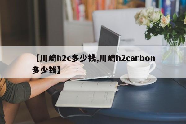 【川崎h2c多少钱,川崎h2carbon多少钱】