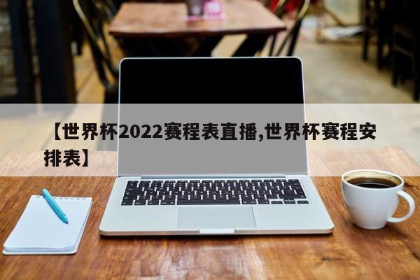 【世界杯2022赛程表直播,世界杯赛程安排表】