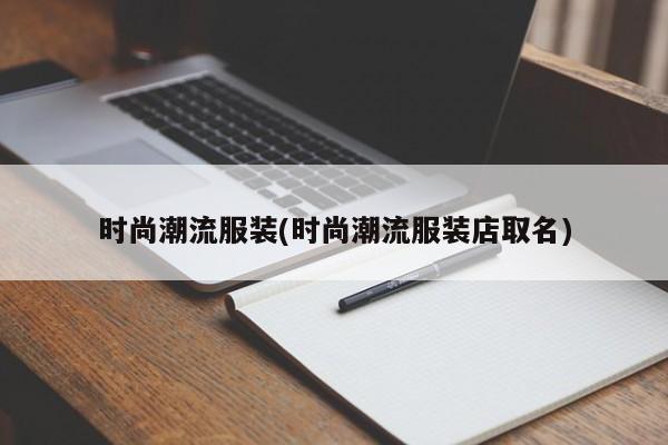 时尚潮流服装(时尚潮流服装店取名)