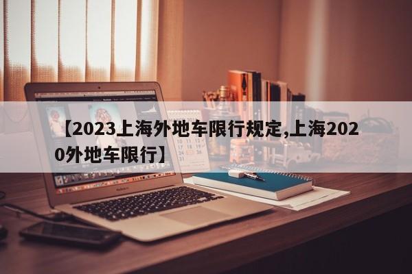 【2023上海外地车限行规定,上海2020外地车限行】