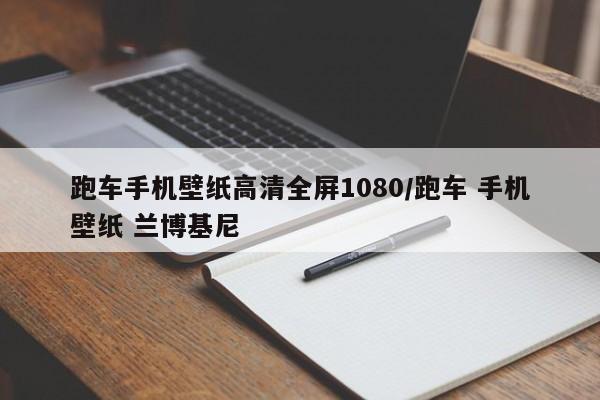跑车手机壁纸高清全屏1080/跑车 手机壁纸 兰博基尼