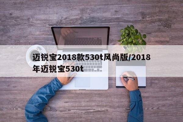 迈锐宝2018款530t风尚版/2018年迈锐宝530t