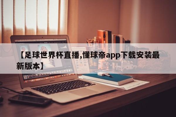 【足球世界杯直播,懂球帝app下载安装最新版本】