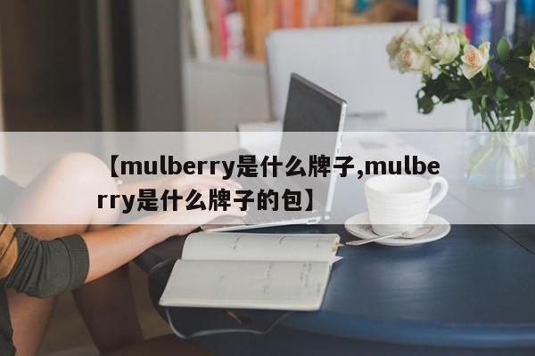 【mulberry是什么牌子,mulberry是什么牌子的包】