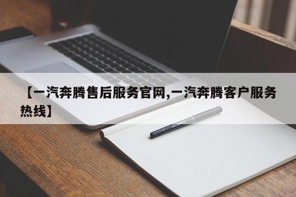 【一汽奔腾售后服务官网,一汽奔腾客户服务热线】