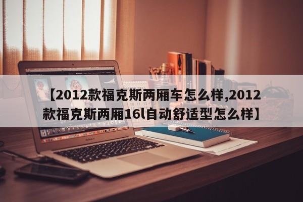 【2012款福克斯两厢车怎么样,2012款福克斯两厢16l自动舒适型怎么样】