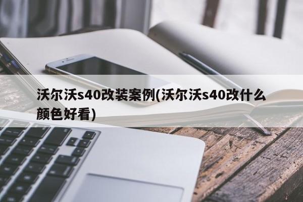沃尔沃s40改装案例(沃尔沃s40改什么颜色好看)