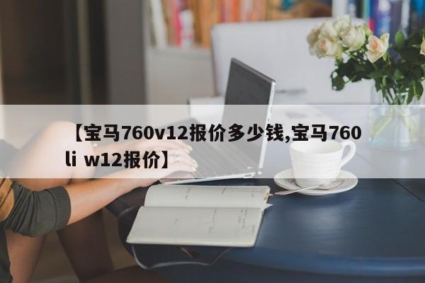【宝马760v12报价多少钱,宝马760li w12报价】