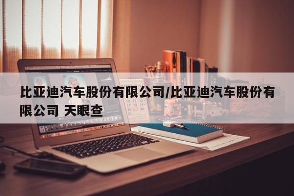 比亚迪汽车股份有限公司/比亚迪汽车股份有限公司 天眼查