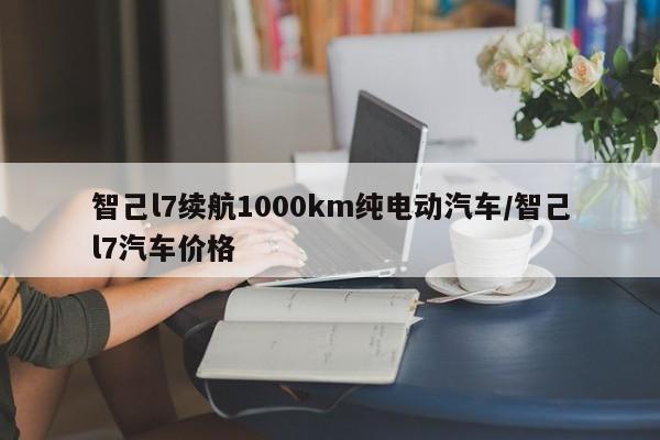 智己l7续航1000km纯电动汽车/智己l7汽车价格