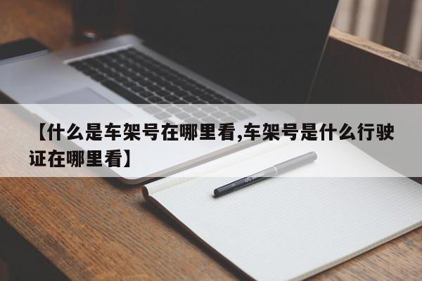 【什么是车架号在哪里看,车架号是什么行驶证在哪里看】