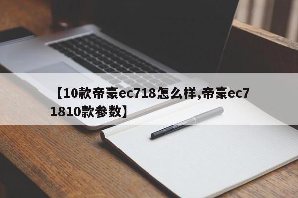 【10款帝豪ec718怎么样,帝豪ec71810款参数】